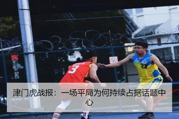 津门虎战报：一场平局为何持续占据话题中心