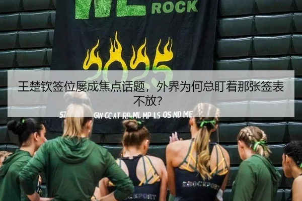王楚钦签位屡成焦点话题，外界为何总盯着那张签表不放？